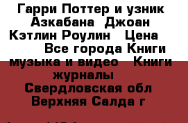 Гарри Поттер и узник Азкабана. Джоан Кэтлин Роулин › Цена ­ 1 500 - Все города Книги, музыка и видео » Книги, журналы   . Свердловская обл.,Верхняя Салда г.